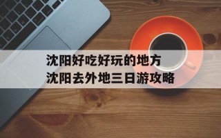沈阳好吃好玩的地方 沈阳去外地三日游攻略