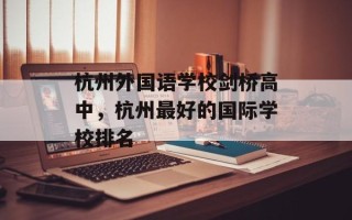 杭州外国语学校剑桥高中，杭州最好的国际学校排名