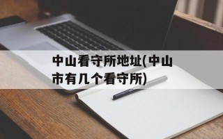 中山看守所地址(中山市有几个看守所)