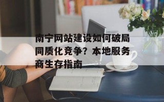 南宁网站建设如何破局同质化竞争？本地服务商生存指南