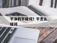 干净的干组词？干怎么组词