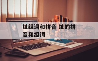 址组词和拼音 址的拼音和组词