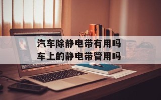 汽车除静电带有用吗 车上的静电带管用吗