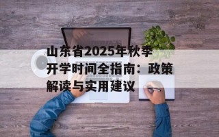山东省2025年秋季开学时间全指南：政策解读与实用建议