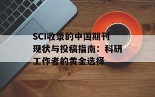 SCI收录的中国期刊现状与投稿指南：科研工作者的黄金选择
