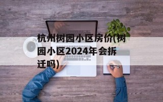 杭州树园小区房价(树园小区2024年会拆迁吗)