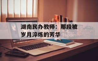 湖南民办教师：那段被岁月淬炼的芳华