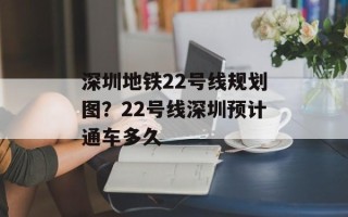 深圳地铁22号线规划图？22号线深圳预计通车多久