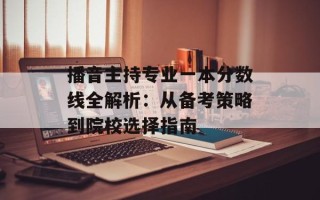 播音主持专业一本分数线全解析：从备考策略到院校选择指南