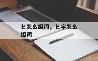 匕怎么组词，匕字怎么组词