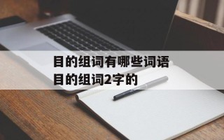 目的组词有哪些词语 目的组词2字的