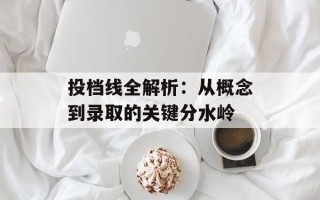 投档线全解析：从概念到录取的关键分水岭