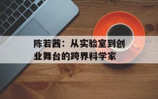 陈若茜：从实验室到创业舞台的跨界科学家
