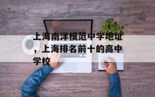 上海南洋模范中学地址，上海排名前十的高中学校