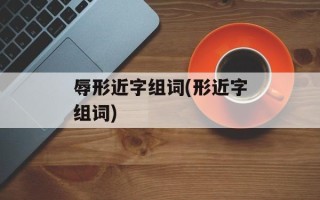 辱形近字组词(形近字组词)