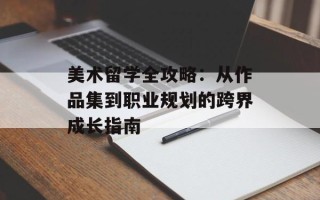 美术留学全攻略：从作品集到职业规划的跨界成长指南