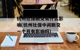 杭州社保断交有什么影响(杭州社保中间断交一个月有影响吗)