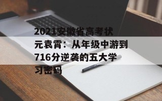 2021安徽省高考状元袁霄：从年级中游到716分逆袭的五大学习密码