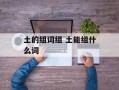 土的组词组 土能组什么词
