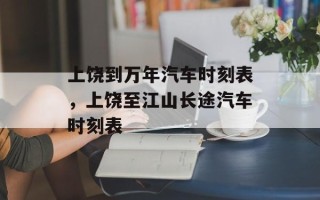 上饶到万年汽车时刻表，上饶至江山长途汽车时刻表