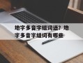地字多音字组词语？地字多音字组词有哪些