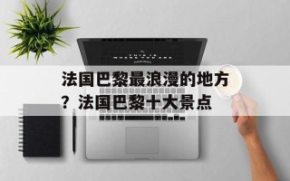 法国巴黎最浪漫的地方？法国巴黎十大景点