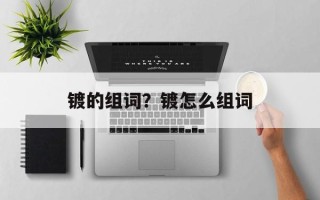 镀的组词？镀怎么组词