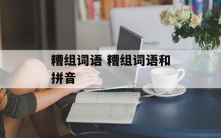 糟组词语 糟组词语和拼音
