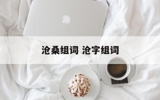 沧桑组词 沧字组词