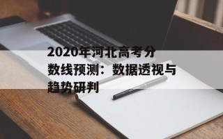 2020年河北高考分数线预测：数据透视与趋势研判