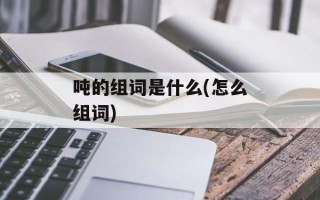 吨的组词是什么(怎么组词)