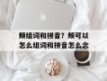 颊组词和拼音？颊可以怎么组词和拼音怎么念