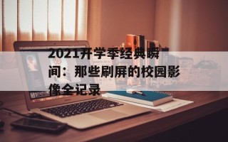 2021开学季经典瞬间：那些刷屏的校园影像全记录