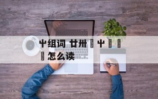 屮组词 廿卅卌屮艸芔茻怎么读