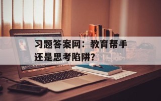 习题答案网：教育帮手还是思考陷阱？