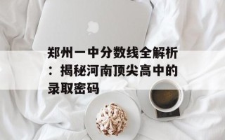 郑州一中分数线全解析：揭秘河南顶尖高中的录取密码