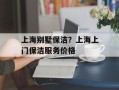上海别墅保洁？上海上门保洁服务价格