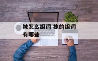 袜怎么组词 袜的组词有哪些