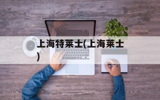 上海特莱士(上海莱士)