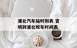 浦北汽车站时刻表 官垌到浦北班车时间表