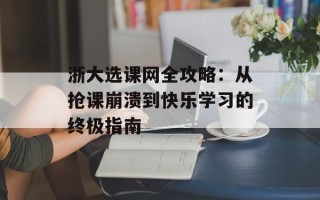 浙大选课网全攻略：从抢课崩溃到快乐学习的终极指南