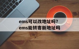 ems可以改地址吗？ems能转寄新地址吗