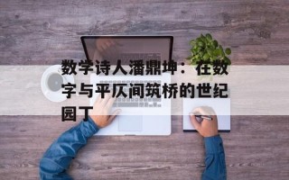 数学诗人潘鼎坤：在数字与平仄间筑桥的世纪园丁