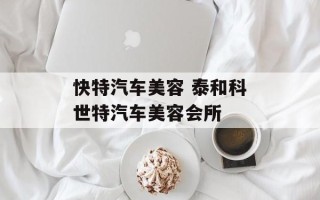 快特汽车美容 泰和科世特汽车美容会所