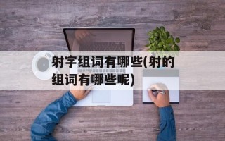 射字组词有哪些(射的组词有哪些呢)