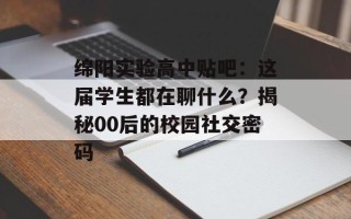 绵阳实验高中贴吧：这届学生都在聊什么？揭秘00后的校园社交密码