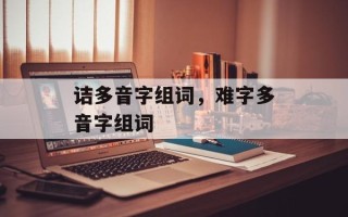 诘多音字组词，难字多音字组词