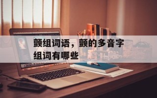 颤组词语，颤的多音字组词有哪些