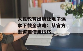 人民教育出版社电子课本下载全攻略：从官方渠道到使用技巧
