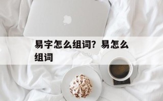 易字怎么组词？易怎么组词